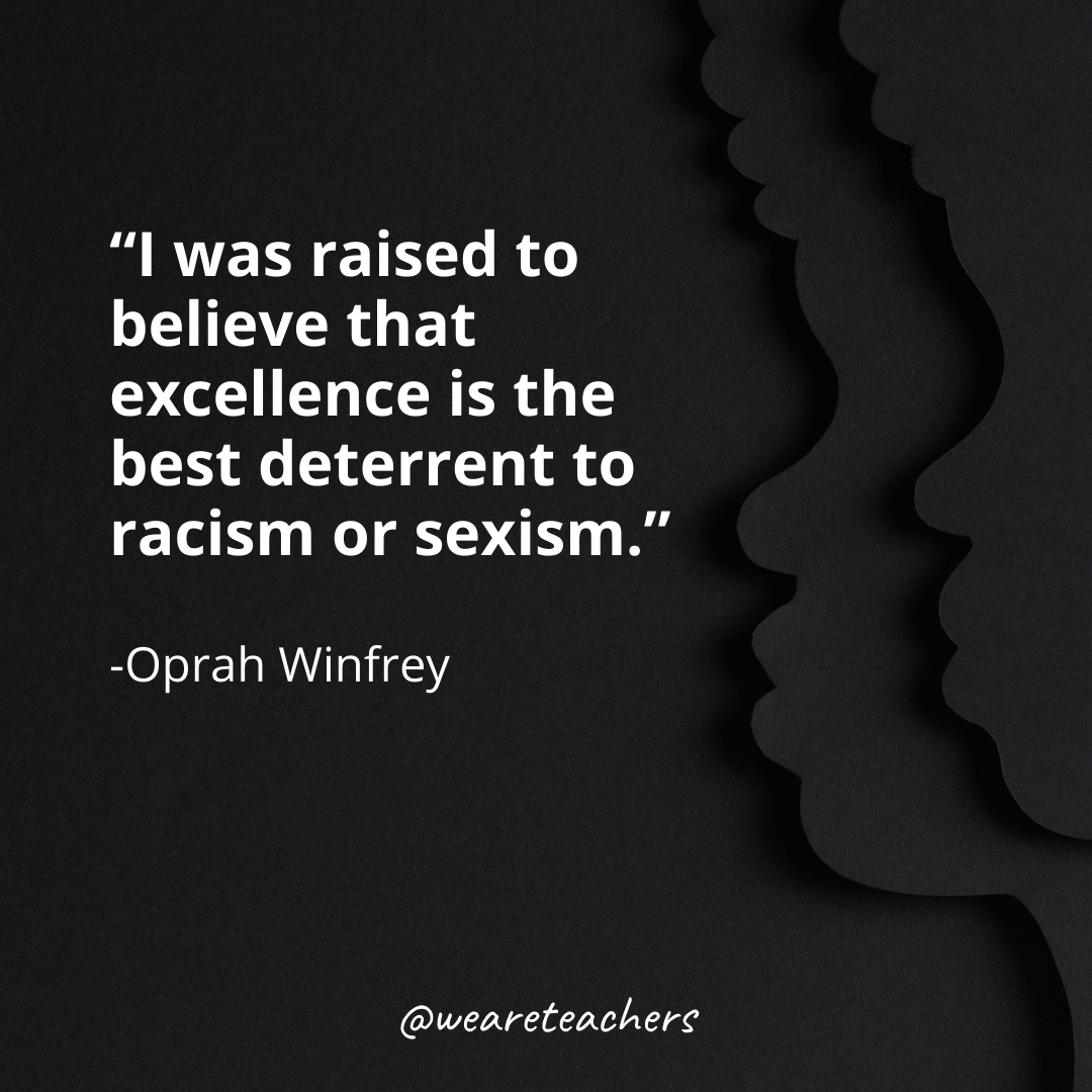 I was raised to believe that excellence is the best deterrent to racism or sexism.