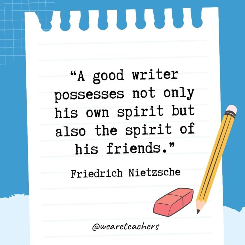 A good writer possesses not only his own spirit but also the spirit of his friends.- Quotes About Writing
