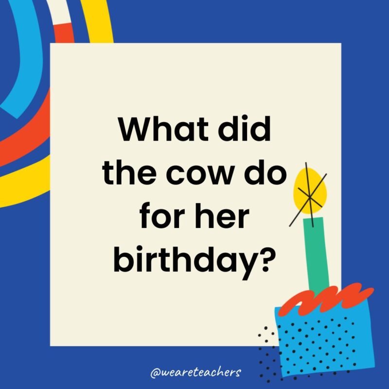 Birthday Jokes for Kids What did the cow do for her birthday?