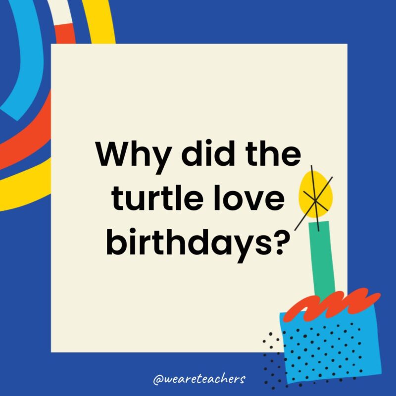 Birthday Jokes for Kids Why did the turtle love birthdays?