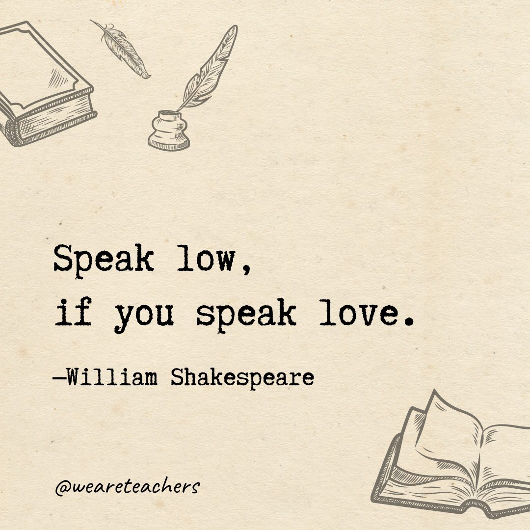 Speak low, if you speak love.