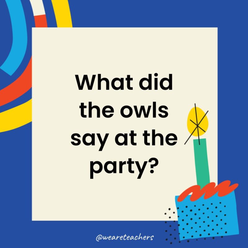 Birthday Jokes for Kids What did the owls say at the party?
