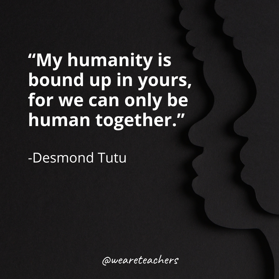 My humanity is bound up in yours, for we can only be human together.