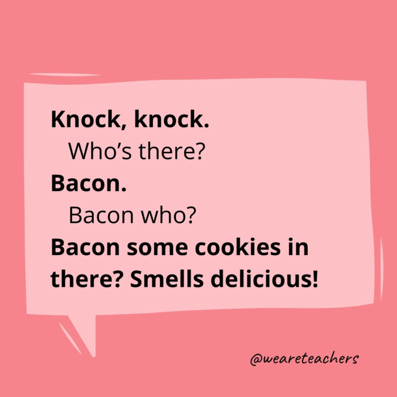 Knock, Knock. Who’s there? Bacon. Bacon who? Bacon some cookies in there? Smells delicious!