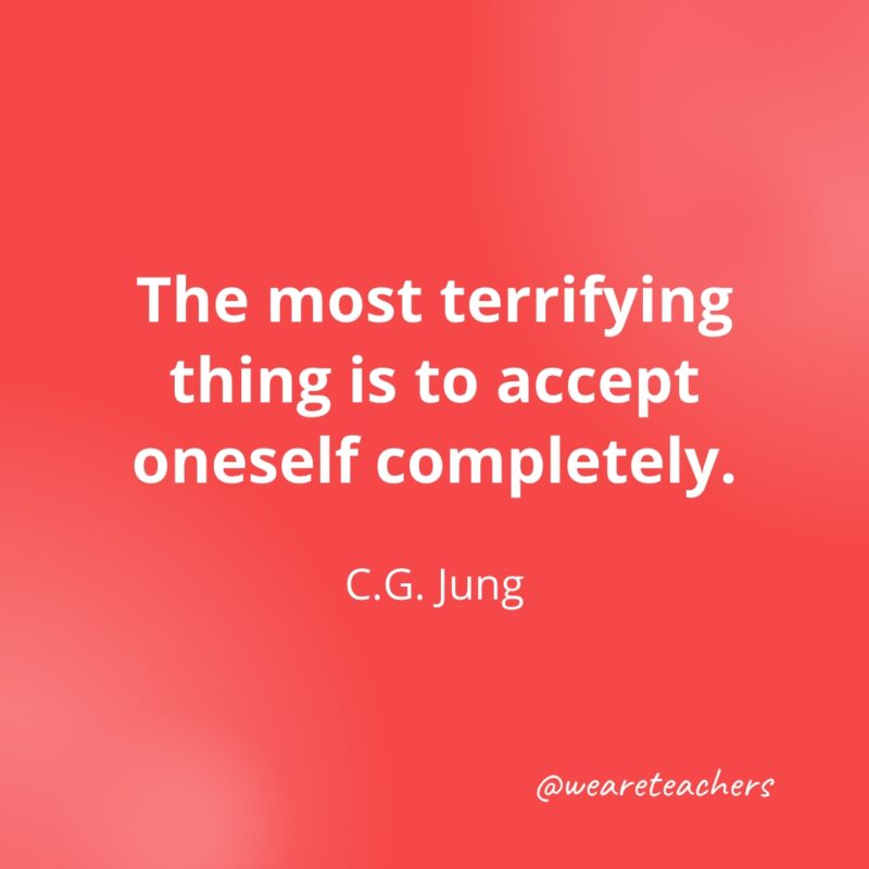 The most terrifying thing is to accept oneself completely. —C.G. Jung