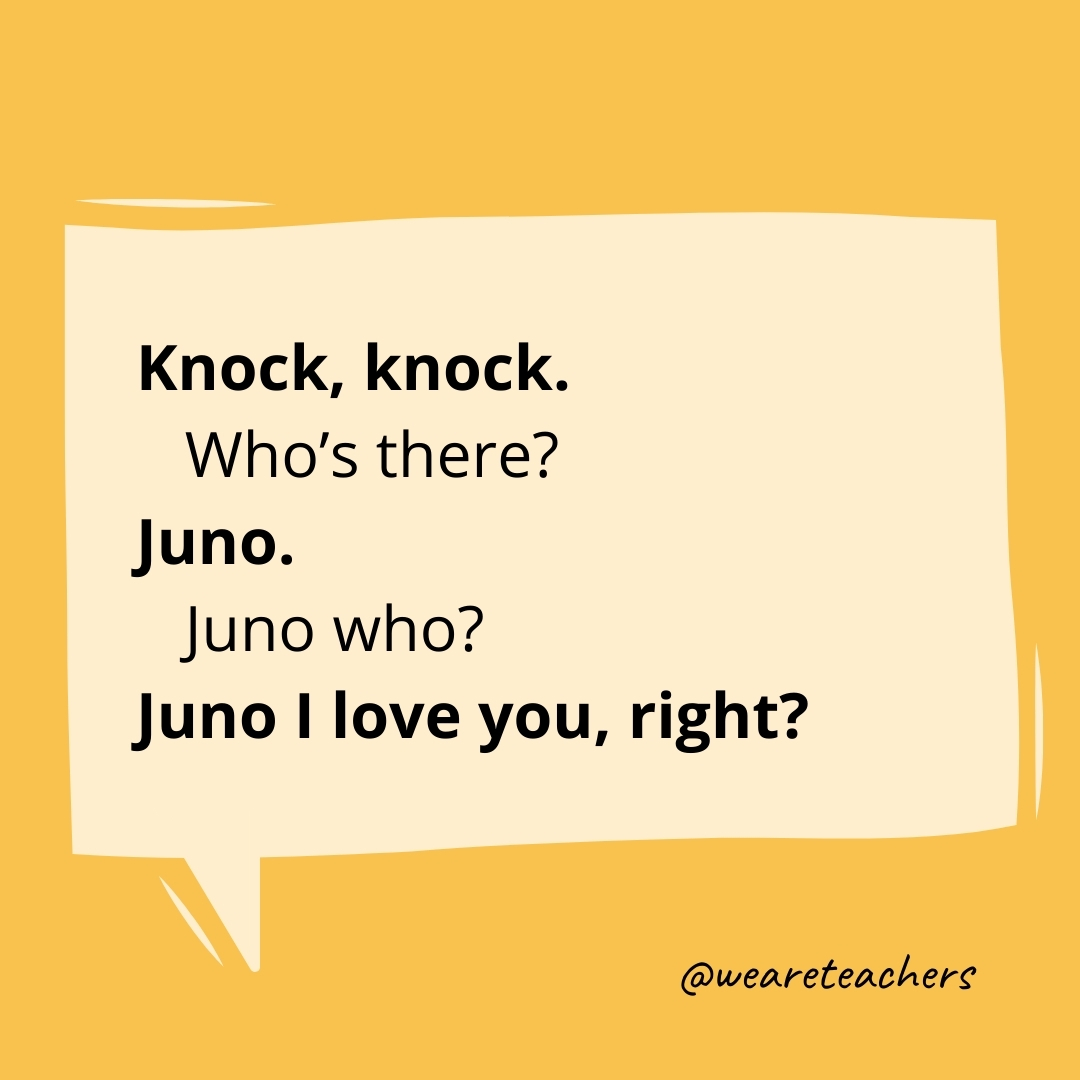 Knock, knock.
Who's there?
Juno.
Juno who?
Juno I love you, right?
