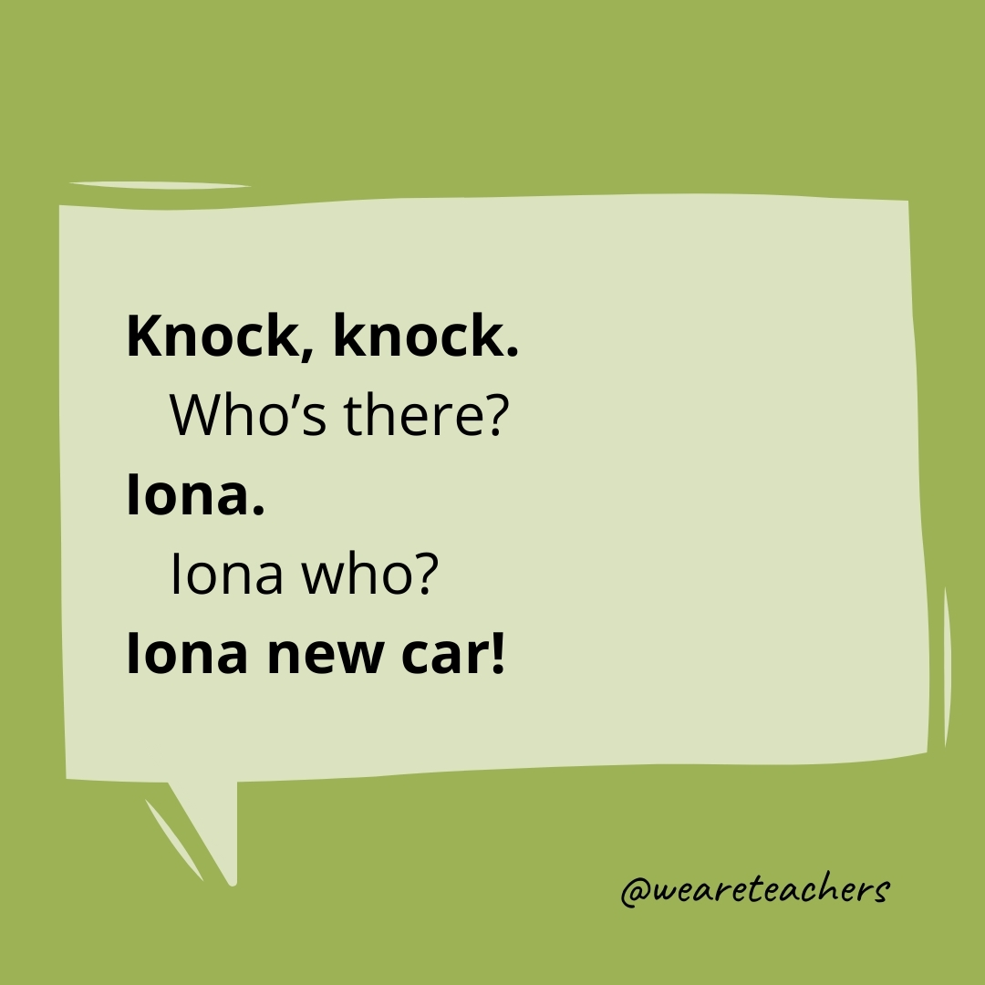 Knock, knock.
Who's there?
Iona.
Iona who?
Iona new car!