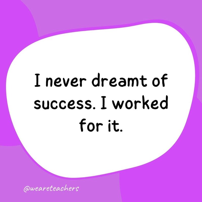 I never dreamt of success. I worked for it.