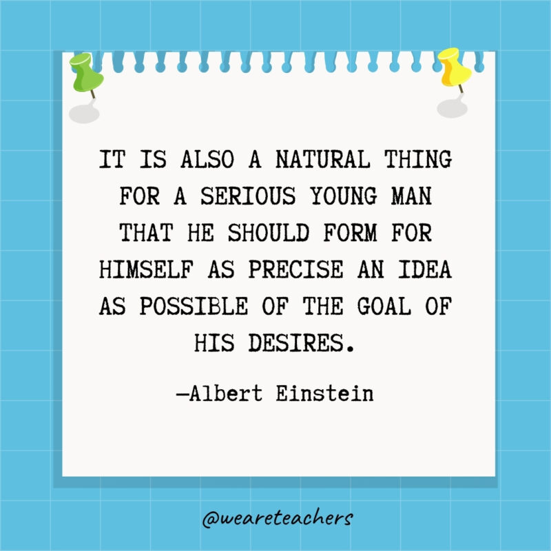 It is also a natural thing for a serious young man that he should form for himself as precise an idea as possible of the goal of his desires.