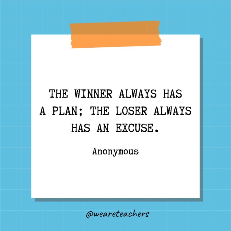 The winner always has a plan; the loser always has an excuse. - Anonymous- quotes about success