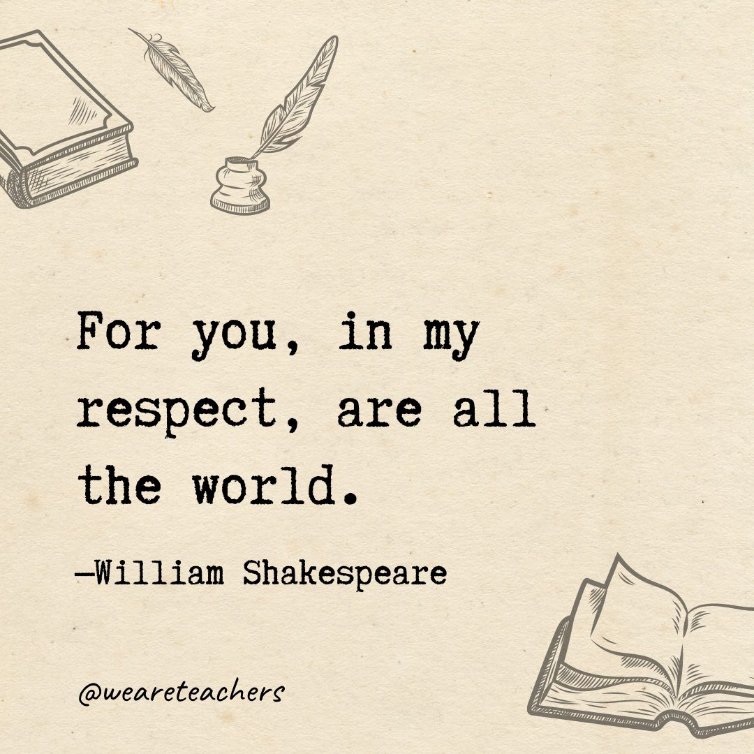 For you, in my respect, are all the world.