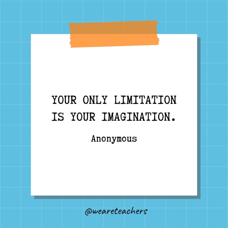 Your only limitation is your imagination. - Anonymous