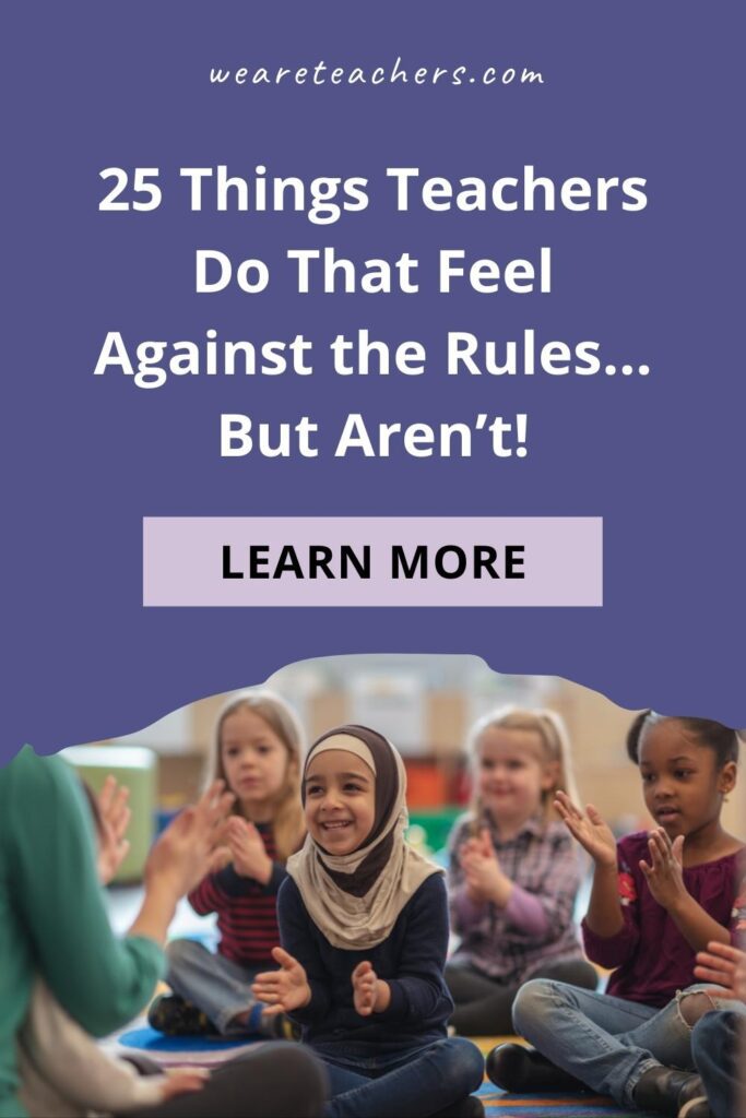 25 Things Teachers Do That Feel Against the Rules ... But Aren't!