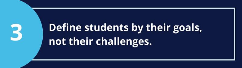 3. Define students by their goals, not their challenges.