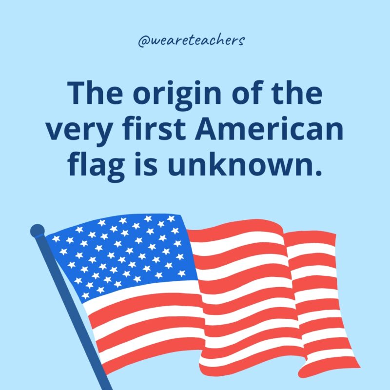 The origin of the very first American flag is unknown.- American flag facts