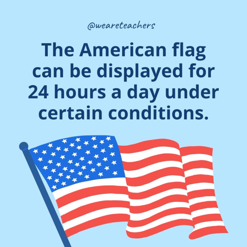 The American flag can be displayed for 24 hours a day under certain conditions.