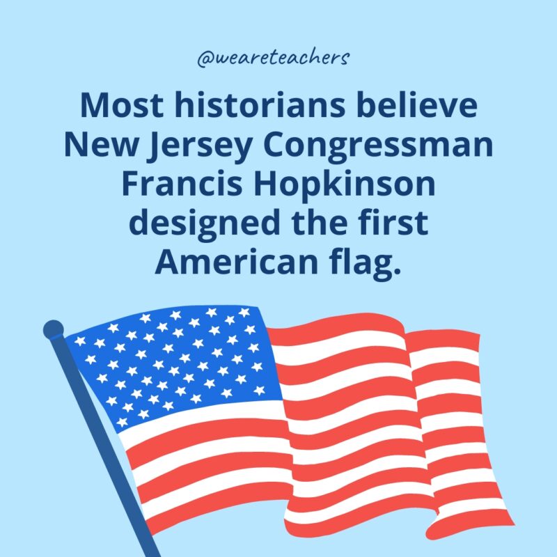 Most historians believe New Jersey Congressman Francis Hopkinson designed the first American flag.