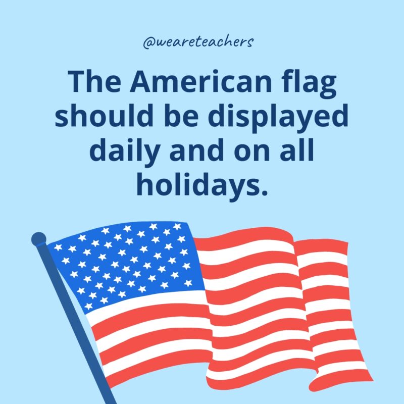 The American flag should be displayed daily and on all holidays.