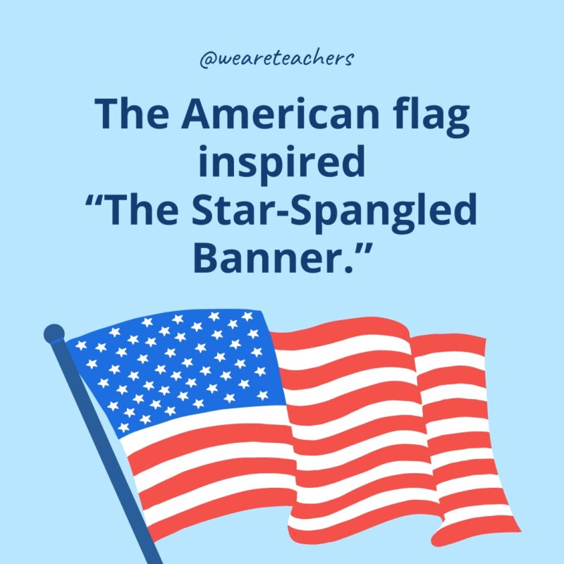 The American flag inspired The Star-Spangled Banner.- American flag facts