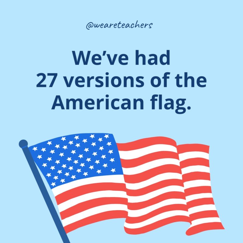 We’ve had 27 versions of the American flag.- American flag facts