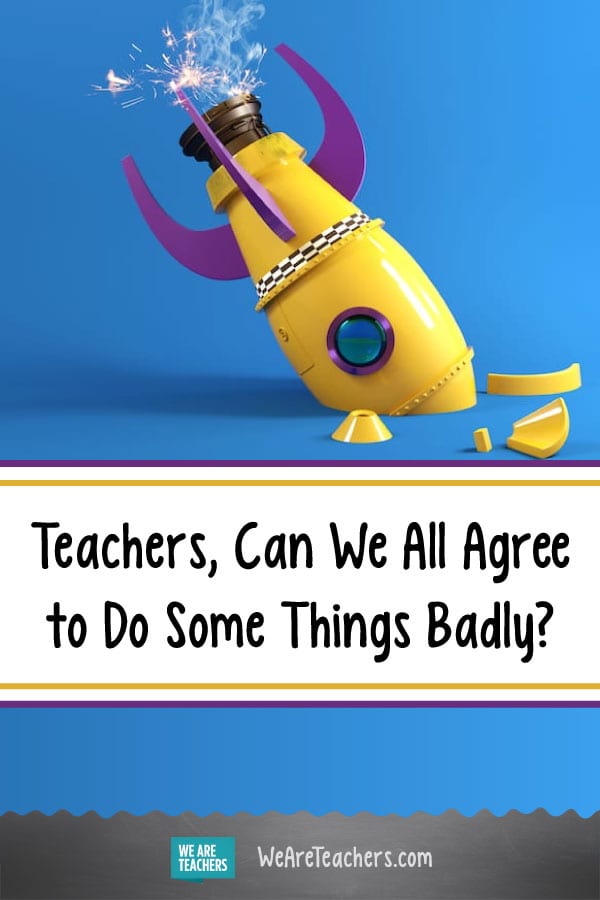Teachers, Can We All Agree to Do Some Things Badly?