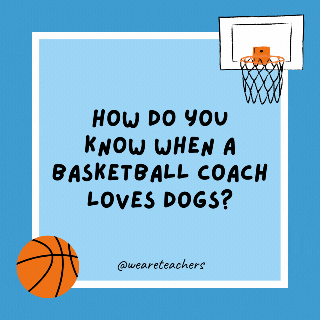How do you know when a basketball coach loves dogs?

He has 3-pointers.