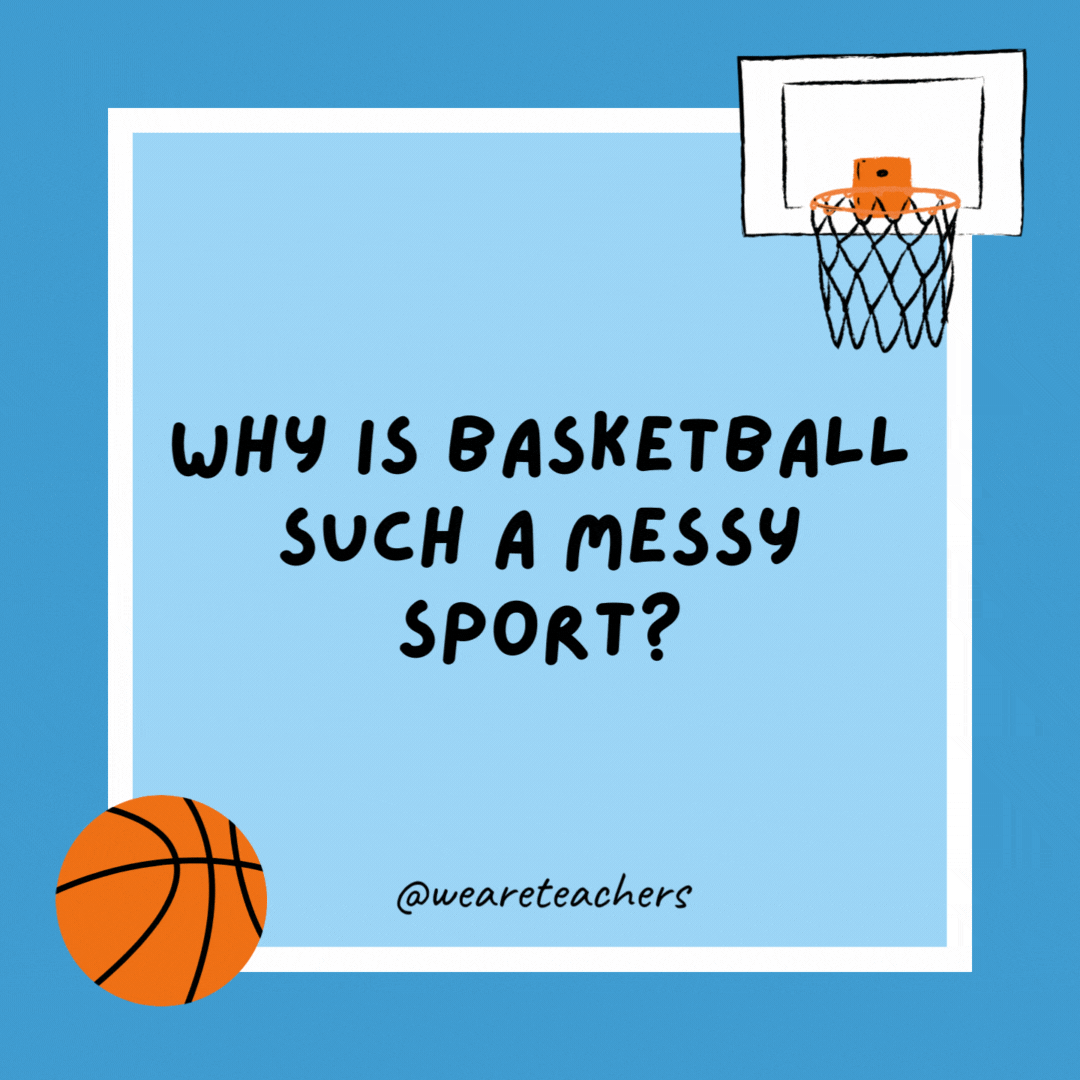 Why is basketball such a messy sport?

Because the players are always dribbling everywhere.