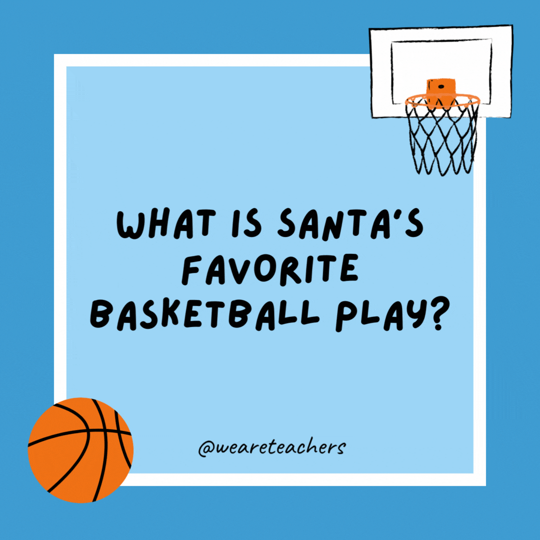What is Santa’s favorite basketball play?

The give-and-Go! Go! Go!