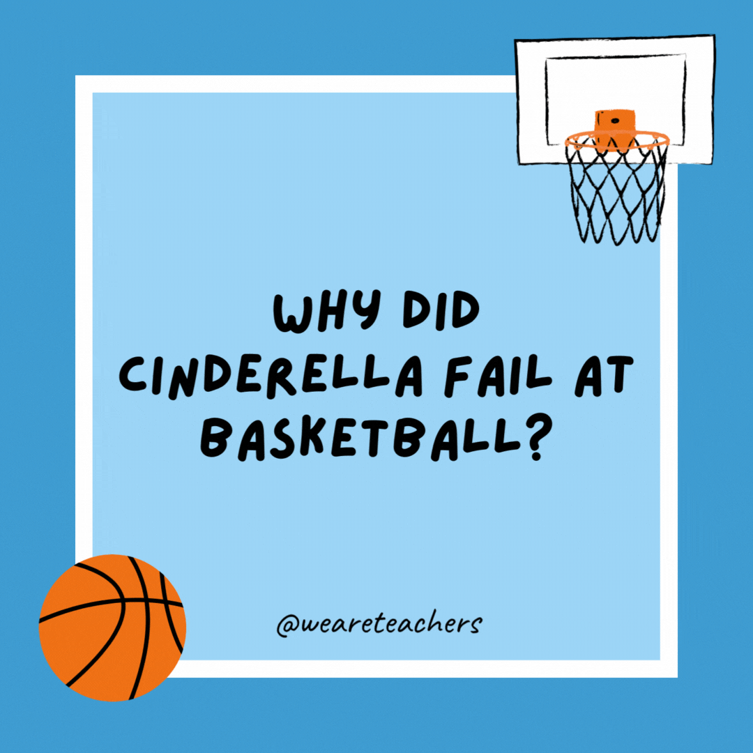Why did Cinderella fail at basketball? 

Because she ran away from the ball.