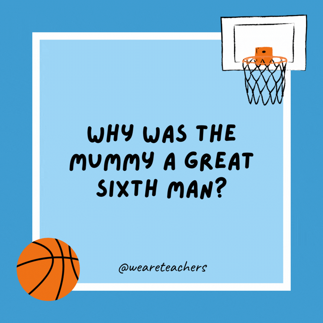 Why was the mummy a great sixth man?

Because the coach knew once he sent the mummy in, the game would be all wrapped up.
