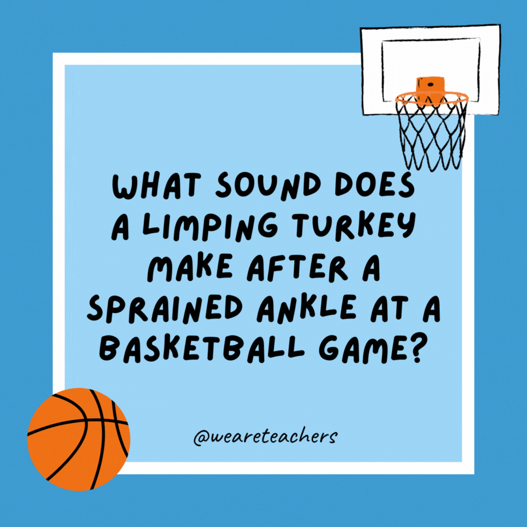 What sound does a limping turkey make after a sprained ankle at a basketball game?

“Wobble, wobble!”