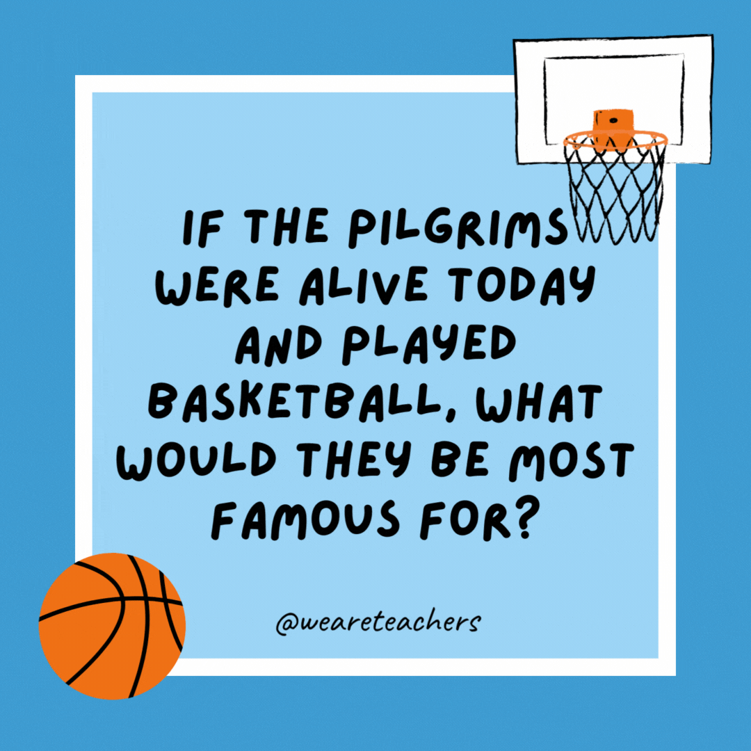 If the Pilgrims were alive today and played basketball, what would they be most famous for?

Their age.
