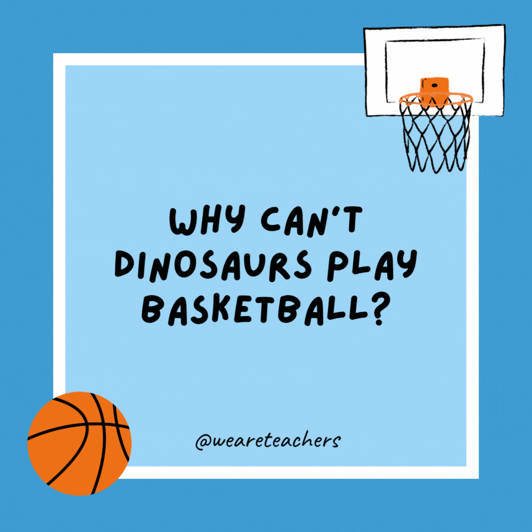 Why can’t dinosaurs play basketball?

Because they are aren't alive.