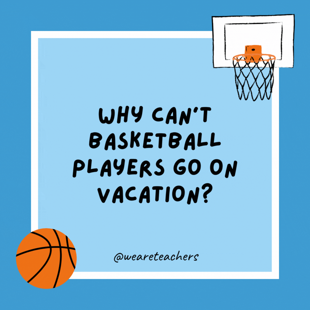Why can’t basketball players go on vacation?

They aren’t allowed to travel.