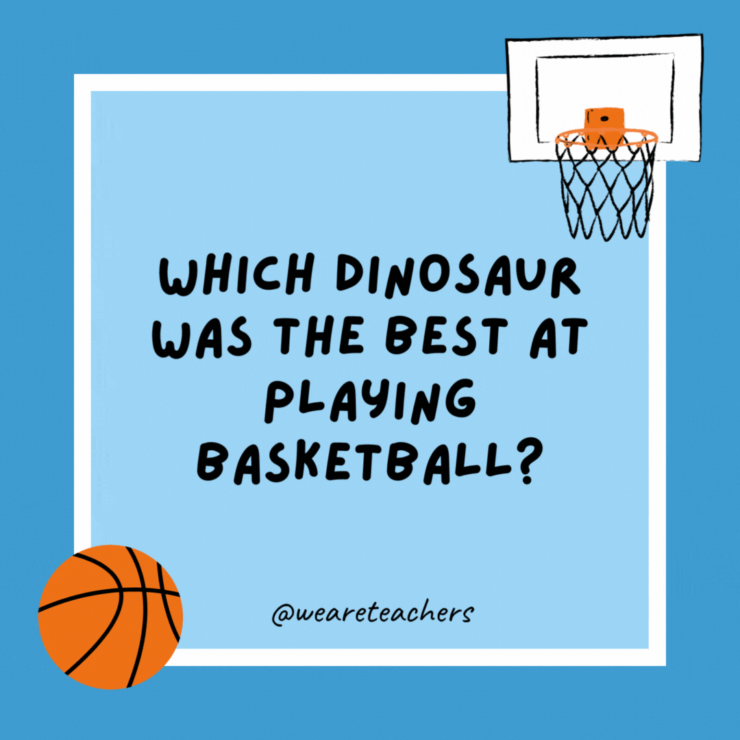 Which dinosaur was the best at playing basketball?

The LeBrontosaurus.