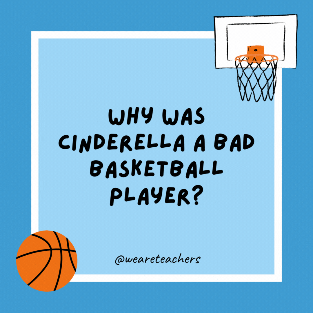 Why was Cinderella a bad basketball player?

Because her coach was a pumpkin.