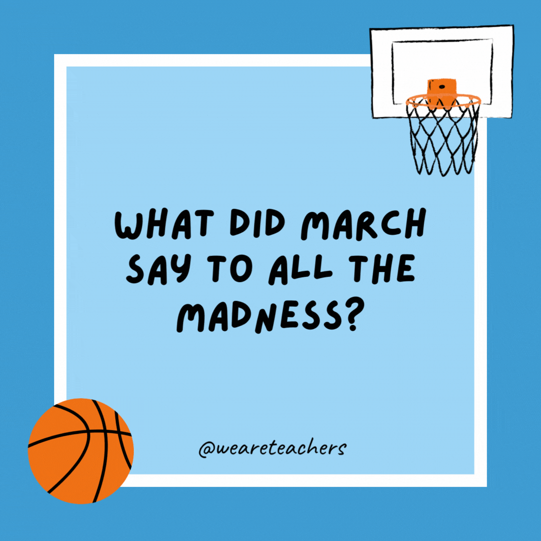 What did March say to all the madness?

“What’s all that bracket?”
