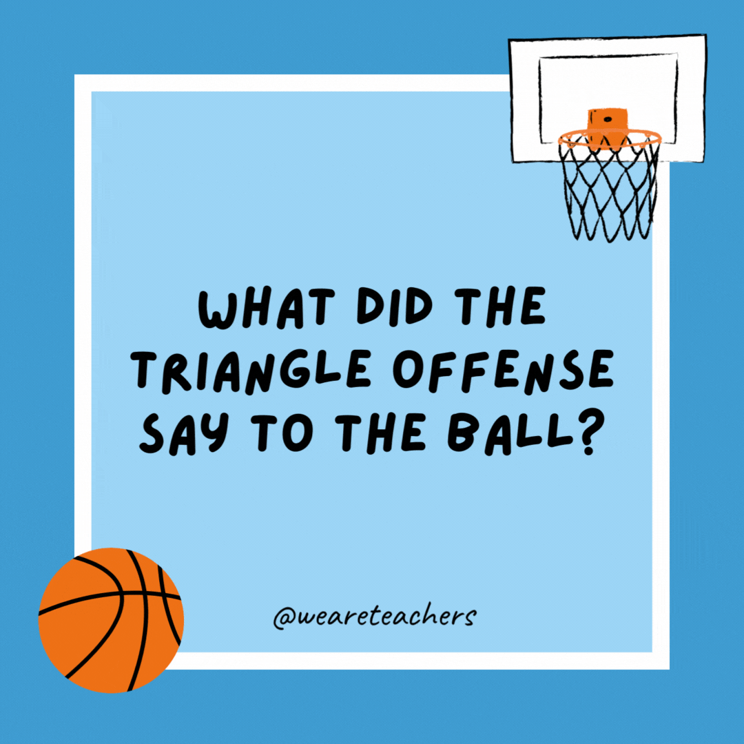 What did the triangle offense say to the ball?

“You’re pointless.”