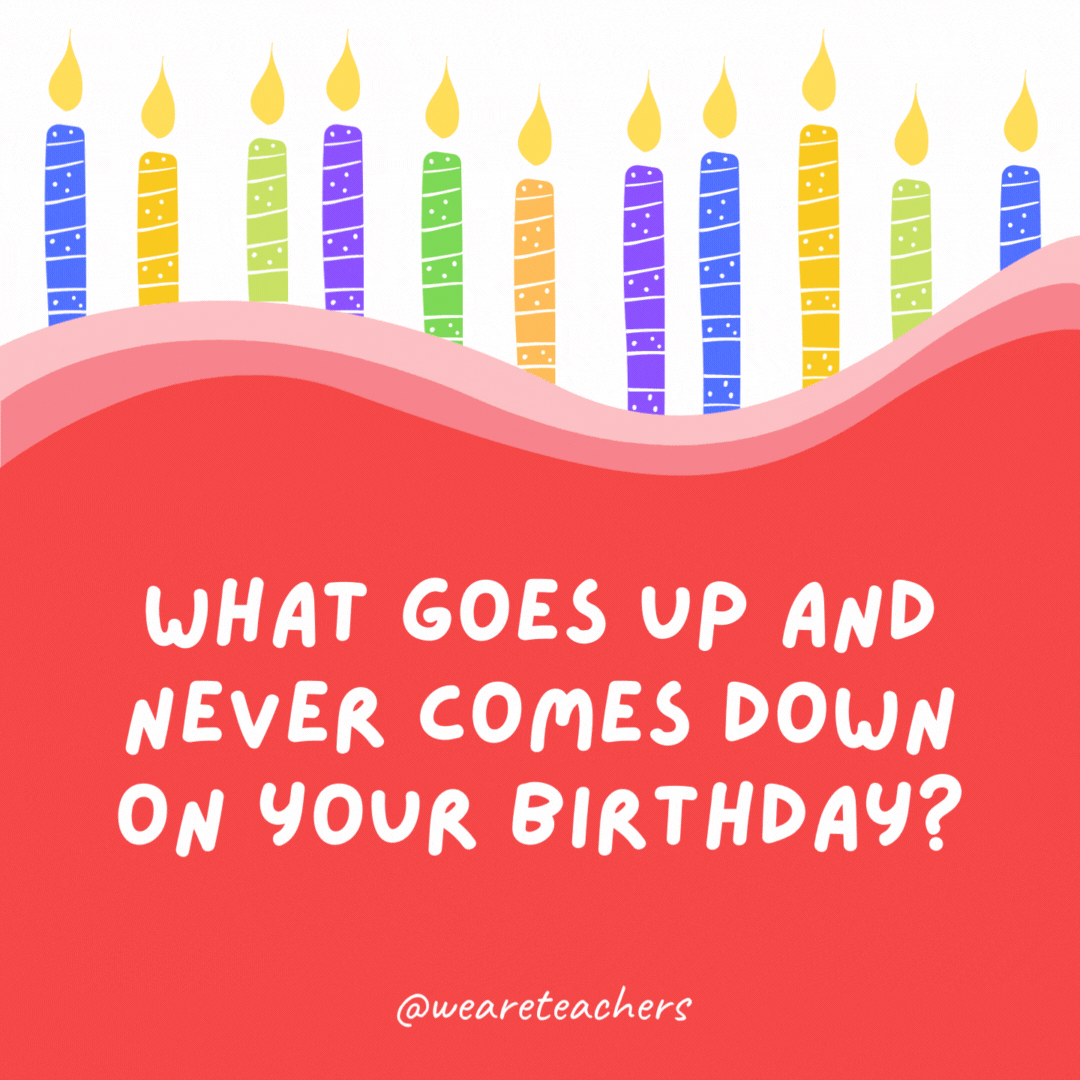What goes up and never comes down on your birthday?
