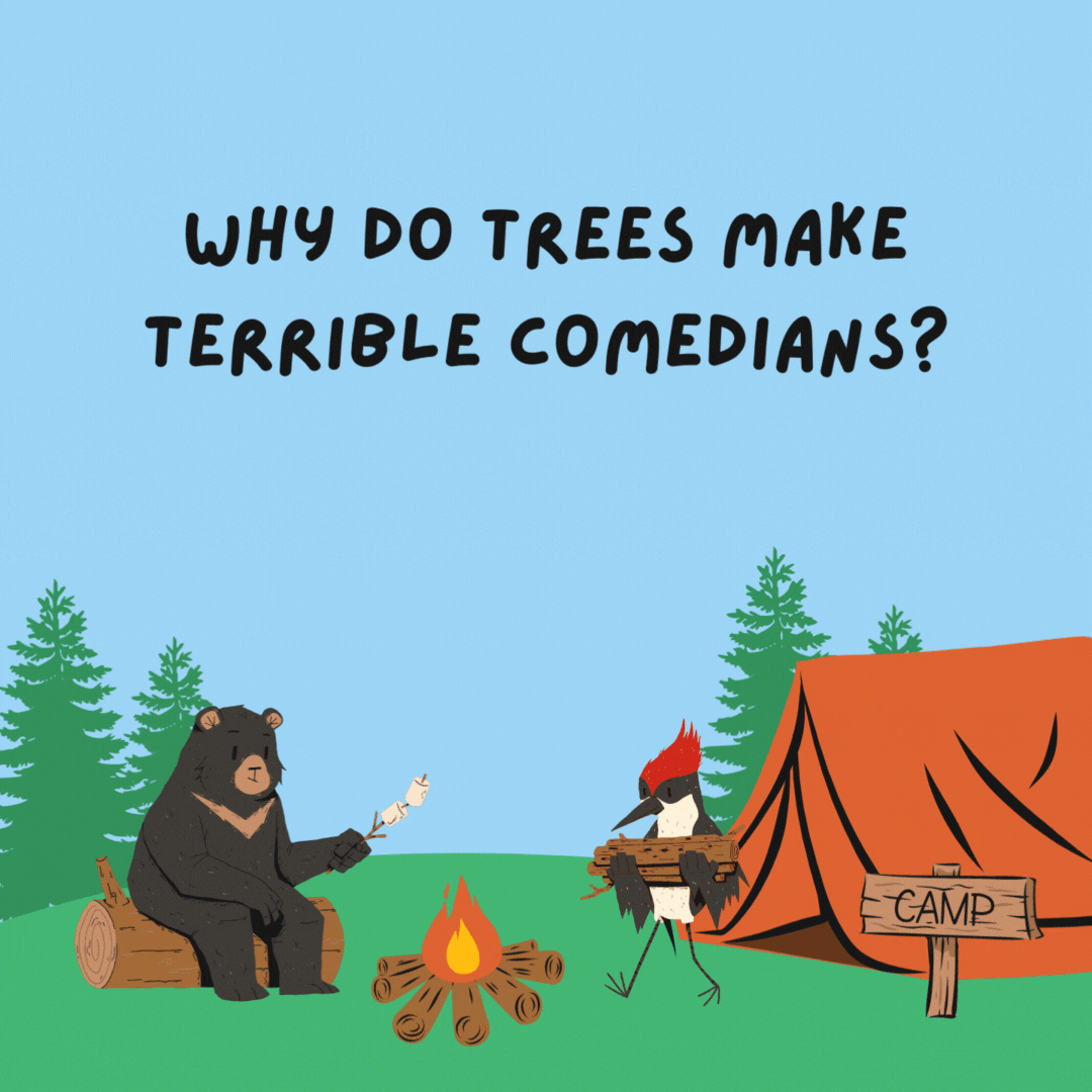Why do trees make terrible comedians? Because their bark is worse than their bite.- camping jokes