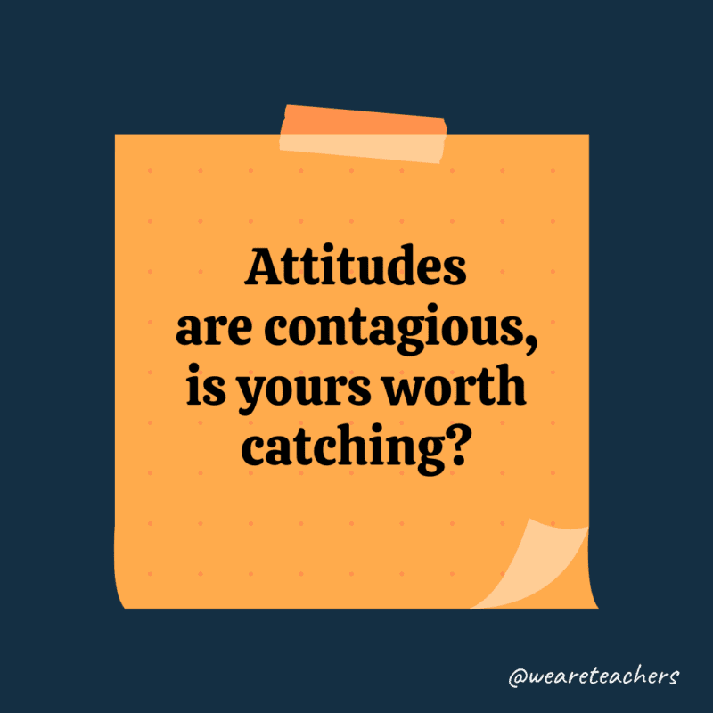 Attitudes are contagious, is yours worth catching?