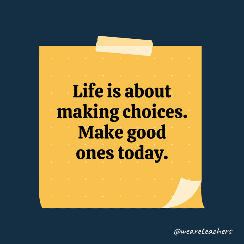Life is about making choices. Make good ones today.