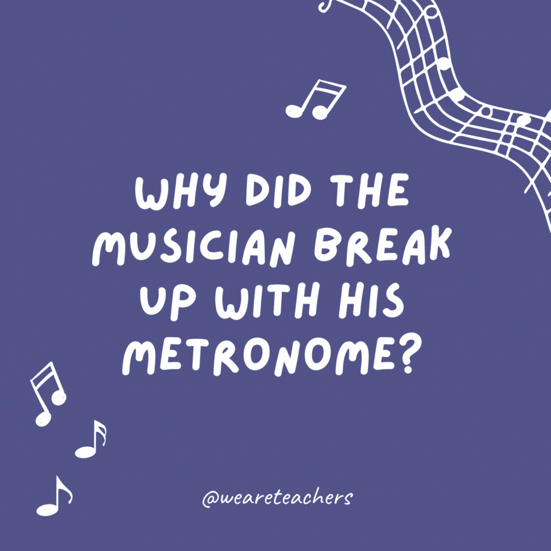 73. Why did the musician break up with his metronome? 