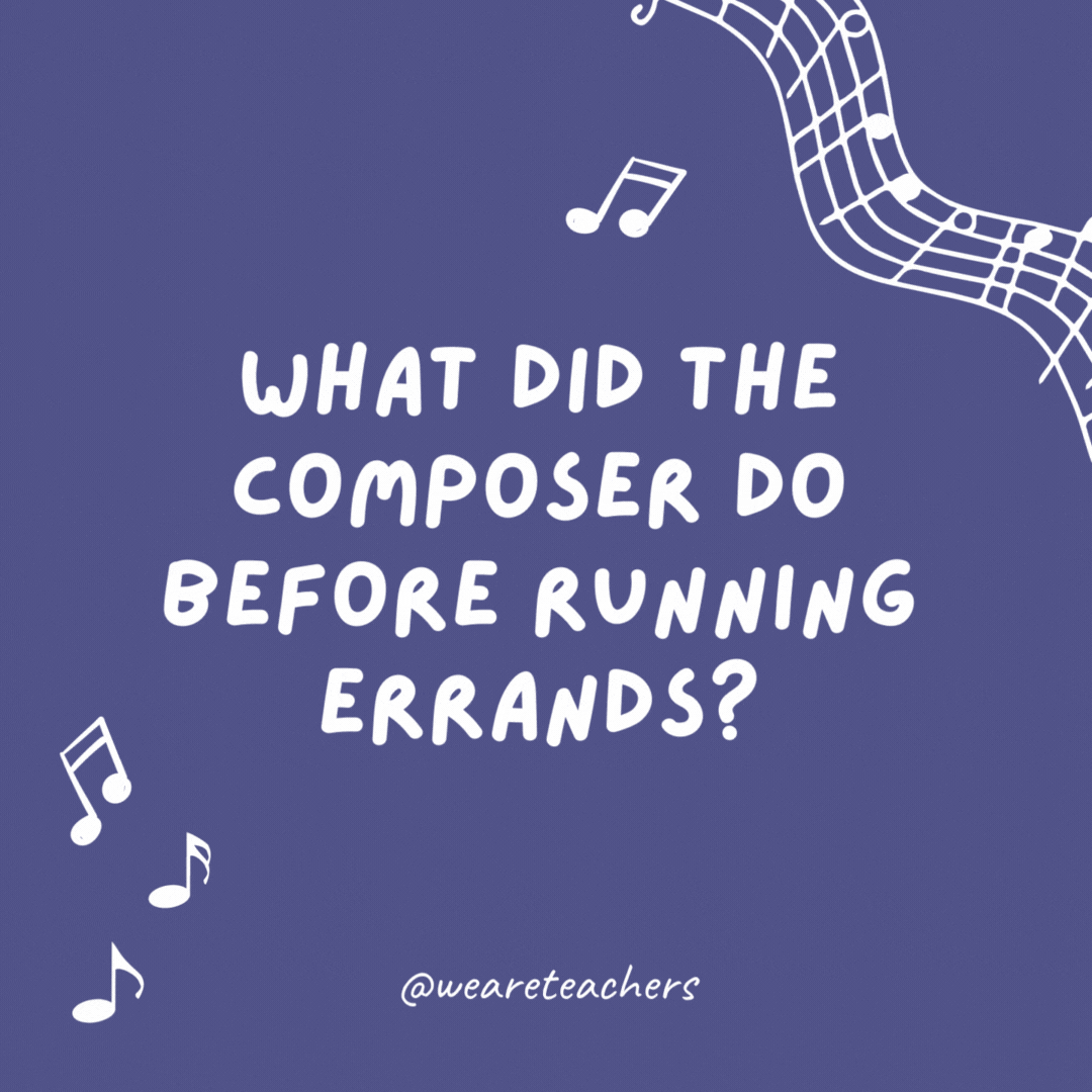 What did the composer do before running errands?

He made a Liszt.