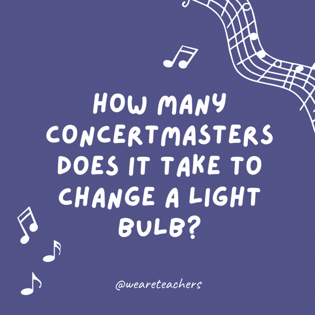 How many concertmasters does it take to change a light bulb? Just one, but it takes four movements.
