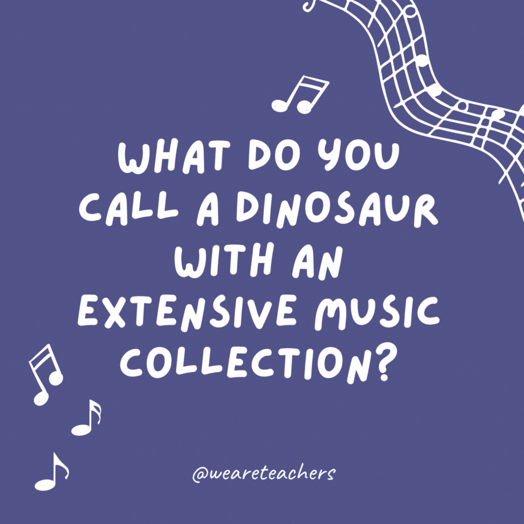 What do you call a dinosaur with an extensive music collection? 

A rockosaurus.- music jokes