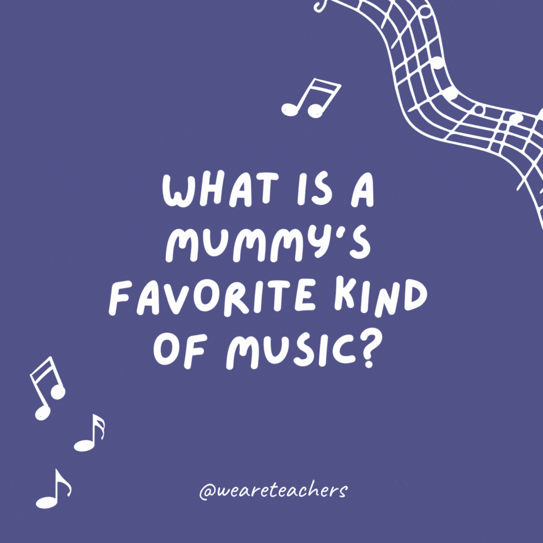 What is a mummy’s favorite kind of music? Rap.