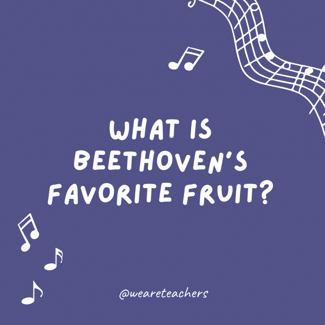 What is Beethoven’s favorite fruit? Ba-na-na-naaaaa.