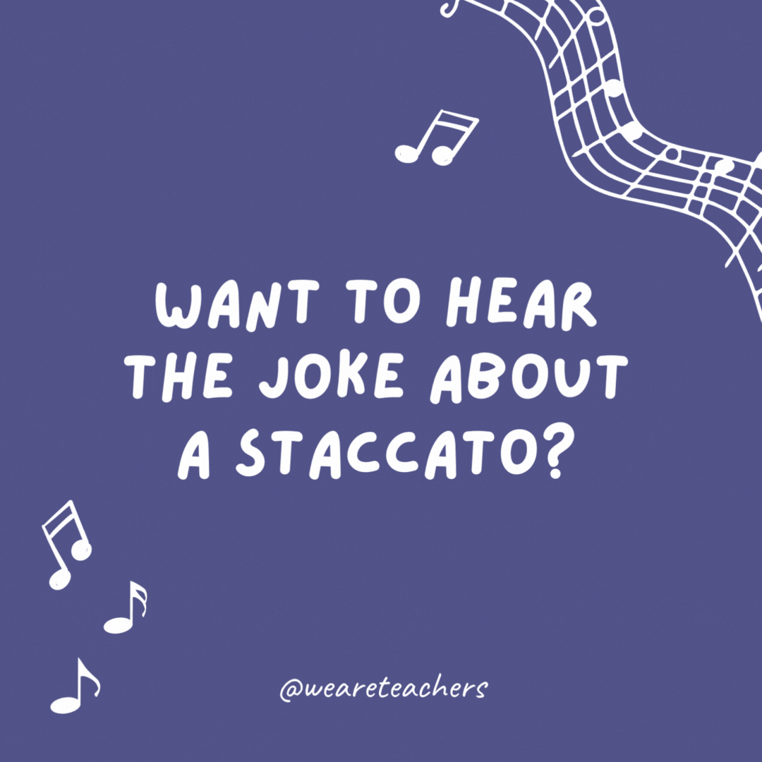 Example of music jokes for kids: Want to hear the joke about a staccato? Never mind—it’s too short.