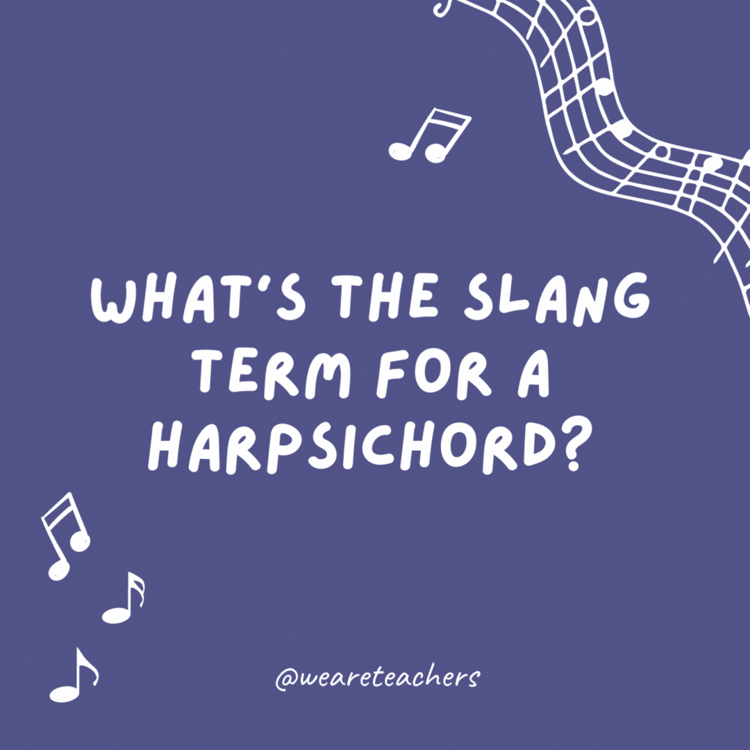Music jokes: What’s the slang term for a harpsichord? A Baroque man’s piano.